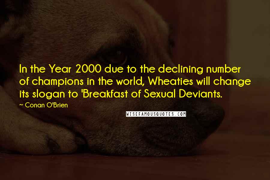 Conan O'Brien Quotes: In the Year 2000 due to the declining number of champions in the world, Wheaties will change its slogan to 'Breakfast of Sexual Deviants.