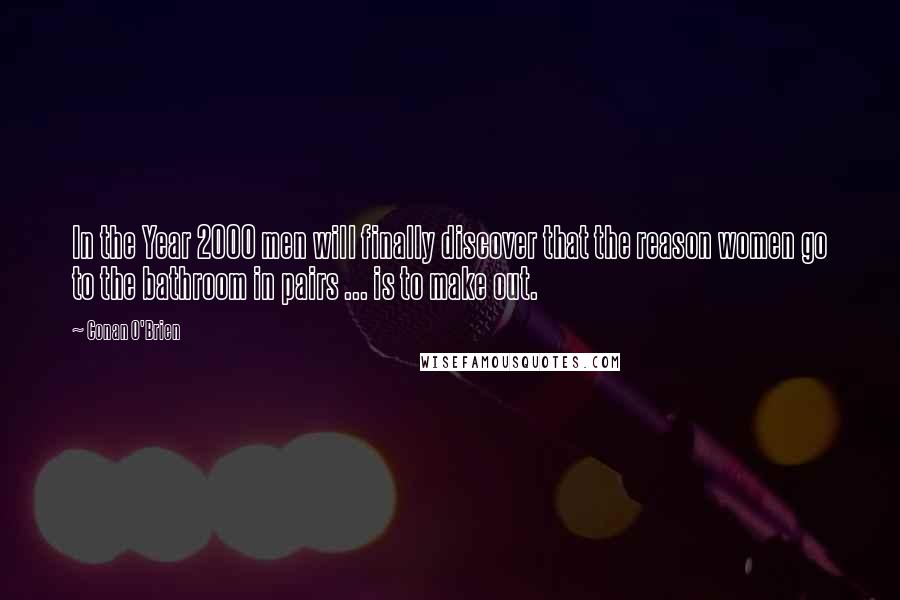 Conan O'Brien Quotes: In the Year 2000 men will finally discover that the reason women go to the bathroom in pairs ... is to make out.