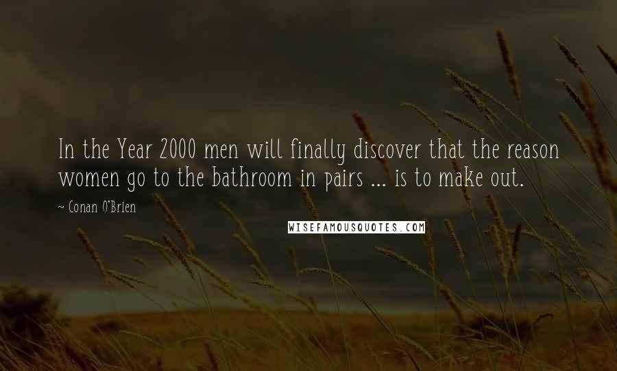 Conan O'Brien Quotes: In the Year 2000 men will finally discover that the reason women go to the bathroom in pairs ... is to make out.