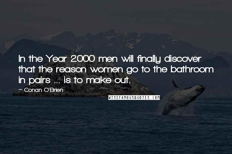 Conan O'Brien Quotes: In the Year 2000 men will finally discover that the reason women go to the bathroom in pairs ... is to make out.