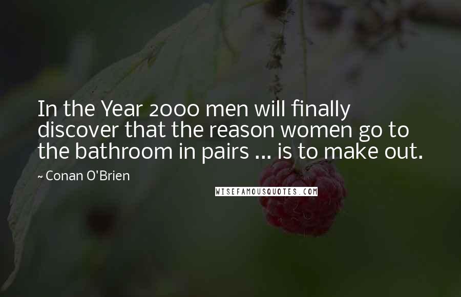 Conan O'Brien Quotes: In the Year 2000 men will finally discover that the reason women go to the bathroom in pairs ... is to make out.