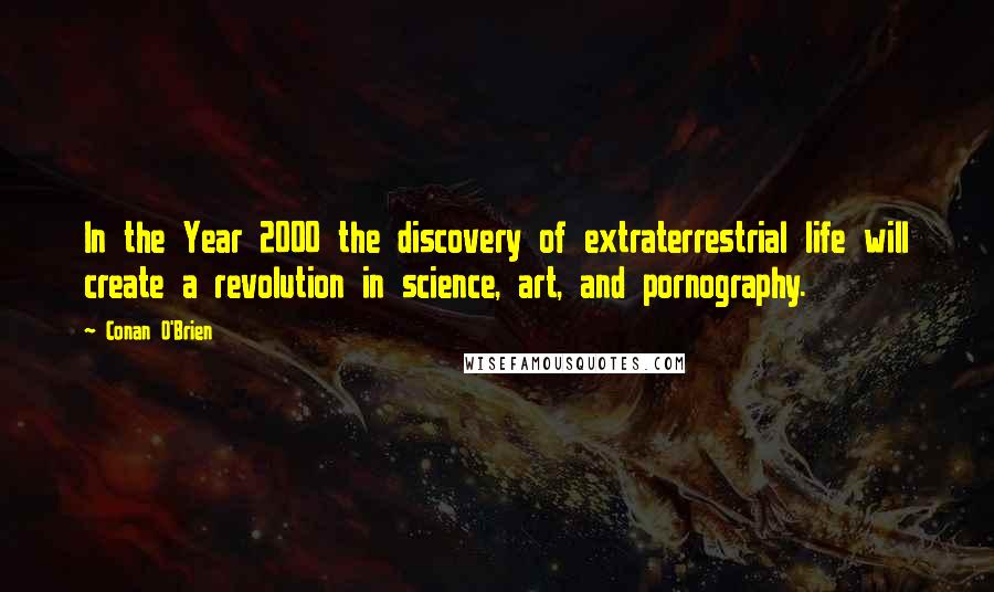 Conan O'Brien Quotes: In the Year 2000 the discovery of extraterrestrial life will create a revolution in science, art, and pornography.