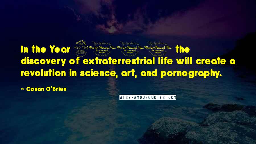 Conan O'Brien Quotes: In the Year 2000 the discovery of extraterrestrial life will create a revolution in science, art, and pornography.