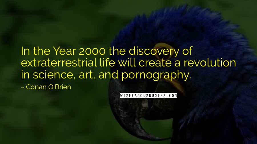 Conan O'Brien Quotes: In the Year 2000 the discovery of extraterrestrial life will create a revolution in science, art, and pornography.