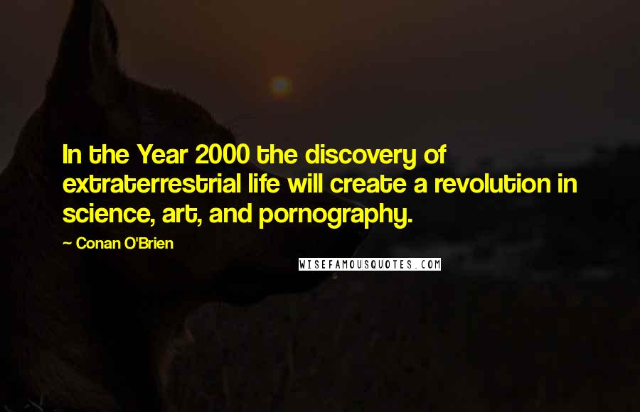 Conan O'Brien Quotes: In the Year 2000 the discovery of extraterrestrial life will create a revolution in science, art, and pornography.