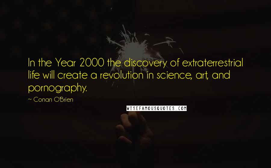 Conan O'Brien Quotes: In the Year 2000 the discovery of extraterrestrial life will create a revolution in science, art, and pornography.