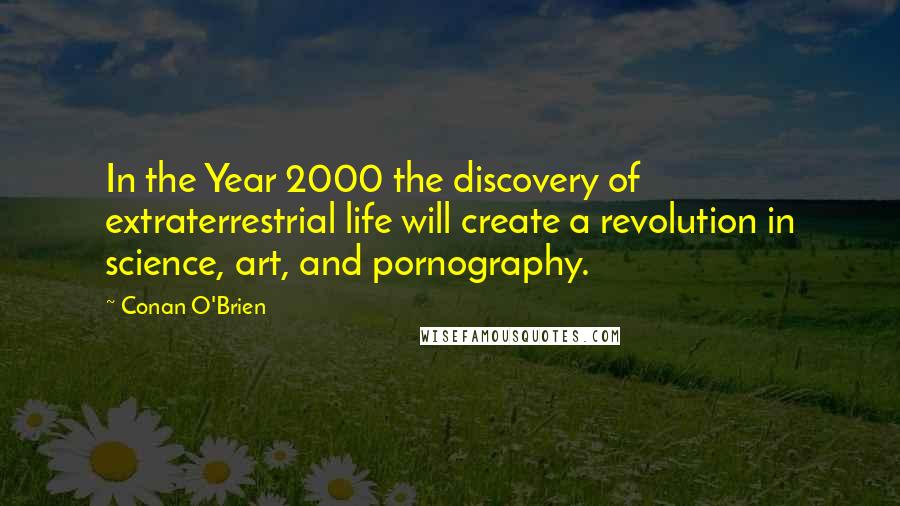 Conan O'Brien Quotes: In the Year 2000 the discovery of extraterrestrial life will create a revolution in science, art, and pornography.
