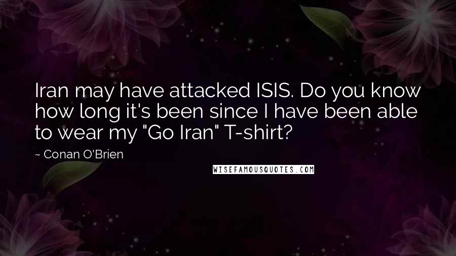 Conan O'Brien Quotes: Iran may have attacked ISIS. Do you know how long it's been since I have been able to wear my "Go Iran" T-shirt?