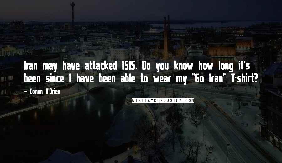 Conan O'Brien Quotes: Iran may have attacked ISIS. Do you know how long it's been since I have been able to wear my "Go Iran" T-shirt?