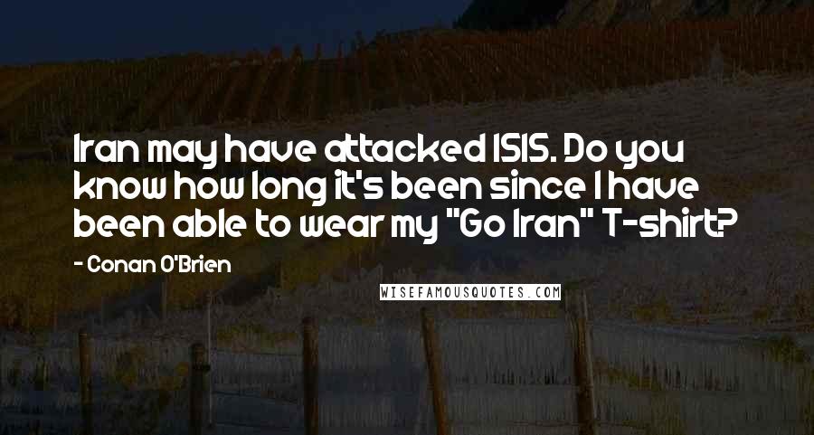 Conan O'Brien Quotes: Iran may have attacked ISIS. Do you know how long it's been since I have been able to wear my "Go Iran" T-shirt?