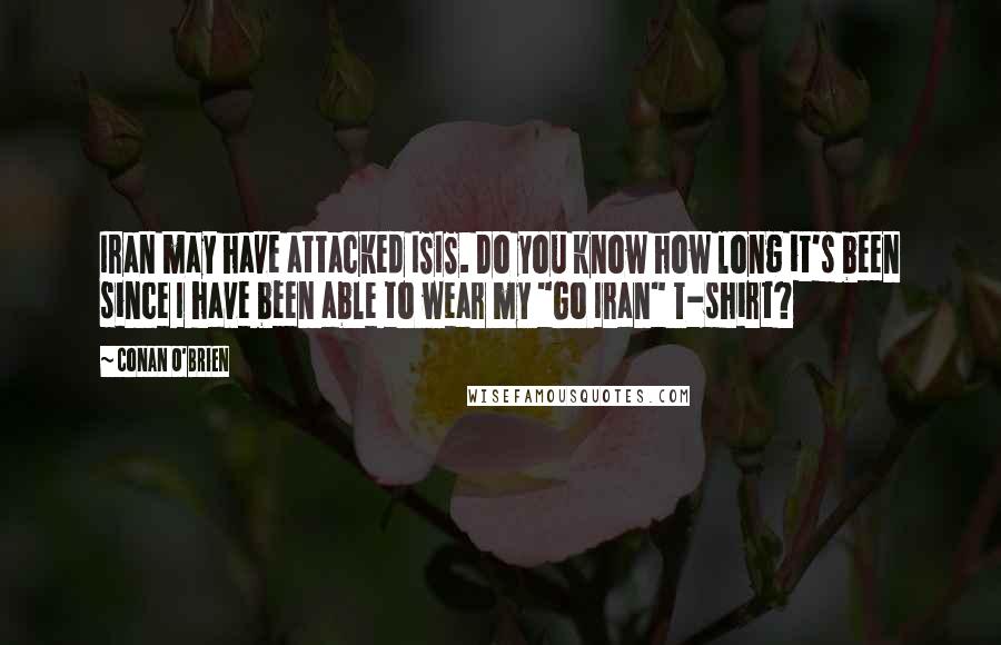Conan O'Brien Quotes: Iran may have attacked ISIS. Do you know how long it's been since I have been able to wear my "Go Iran" T-shirt?