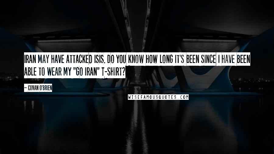 Conan O'Brien Quotes: Iran may have attacked ISIS. Do you know how long it's been since I have been able to wear my "Go Iran" T-shirt?