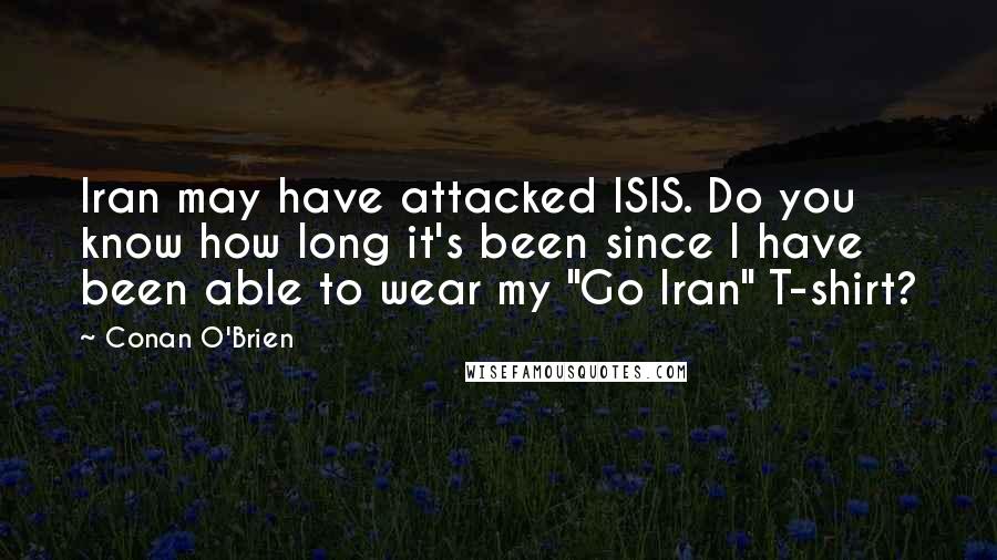 Conan O'Brien Quotes: Iran may have attacked ISIS. Do you know how long it's been since I have been able to wear my "Go Iran" T-shirt?