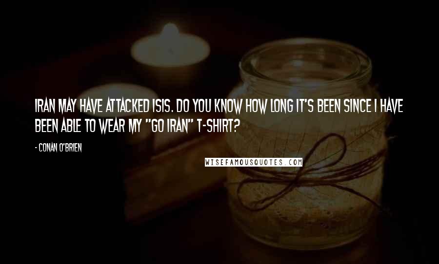 Conan O'Brien Quotes: Iran may have attacked ISIS. Do you know how long it's been since I have been able to wear my "Go Iran" T-shirt?