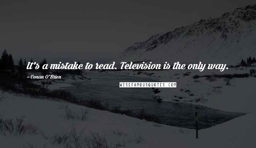 Conan O'Brien Quotes: It's a mistake to read. Television is the only way.