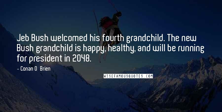 Conan O'Brien Quotes: Jeb Bush welcomed his fourth grandchild. The new Bush grandchild is happy, healthy, and will be running for president in 2048.