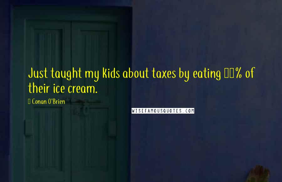 Conan O'Brien Quotes: Just taught my kids about taxes by eating 38% of their ice cream.