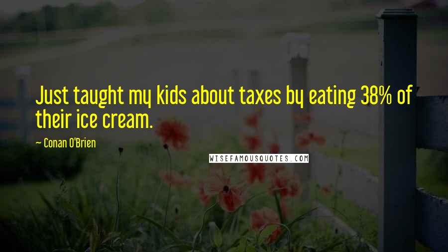 Conan O'Brien Quotes: Just taught my kids about taxes by eating 38% of their ice cream.