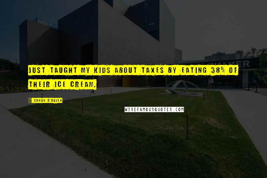 Conan O'Brien Quotes: Just taught my kids about taxes by eating 38% of their ice cream.