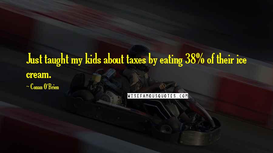 Conan O'Brien Quotes: Just taught my kids about taxes by eating 38% of their ice cream.