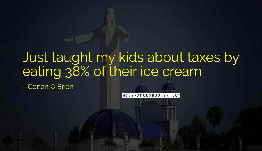 Conan O'Brien Quotes: Just taught my kids about taxes by eating 38% of their ice cream.