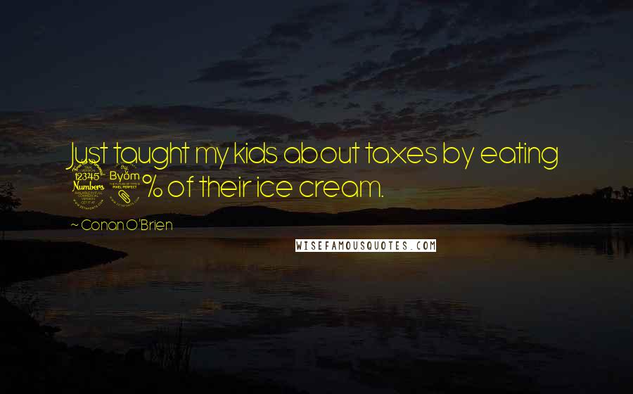 Conan O'Brien Quotes: Just taught my kids about taxes by eating 38% of their ice cream.