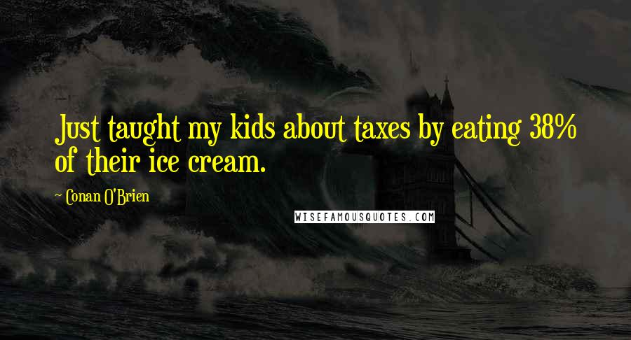 Conan O'Brien Quotes: Just taught my kids about taxes by eating 38% of their ice cream.
