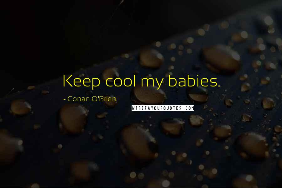 Conan O'Brien Quotes: Keep cool my babies.