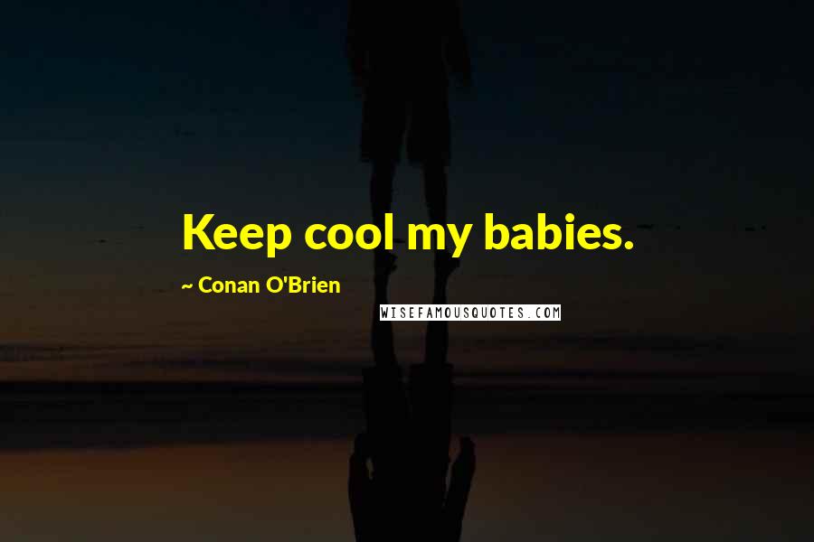 Conan O'Brien Quotes: Keep cool my babies.