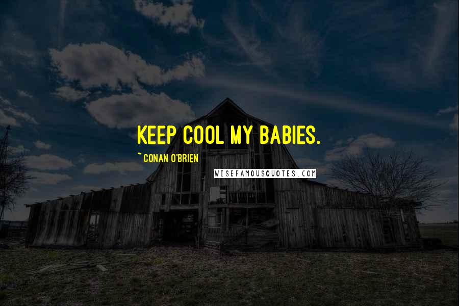 Conan O'Brien Quotes: Keep cool my babies.