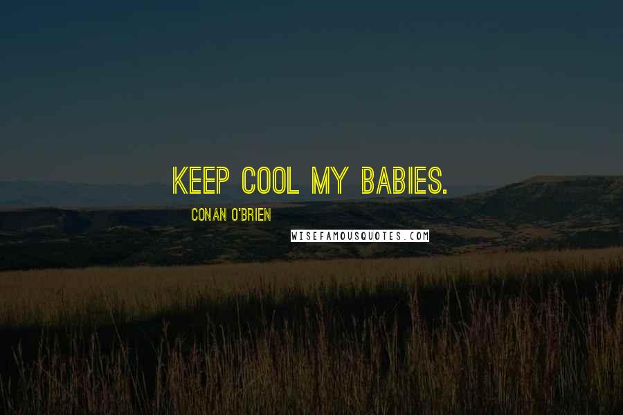 Conan O'Brien Quotes: Keep cool my babies.