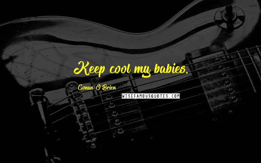 Conan O'Brien Quotes: Keep cool my babies.