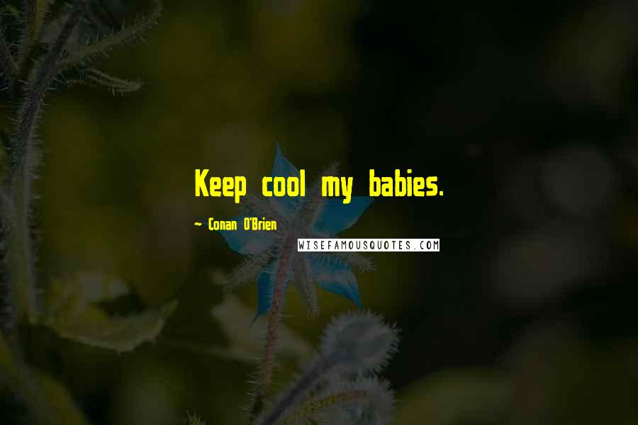 Conan O'Brien Quotes: Keep cool my babies.