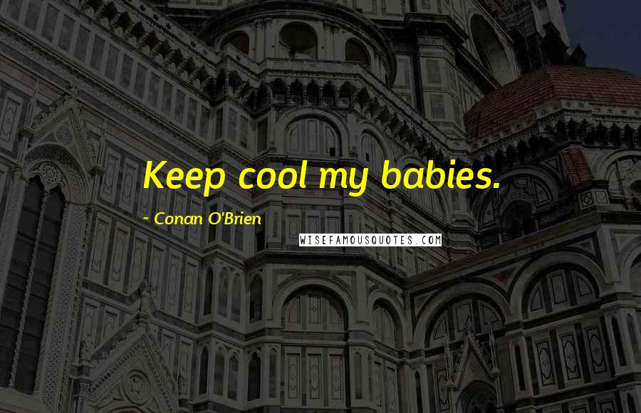 Conan O'Brien Quotes: Keep cool my babies.