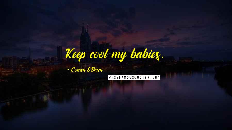 Conan O'Brien Quotes: Keep cool my babies.