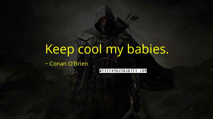 Conan O'Brien Quotes: Keep cool my babies.