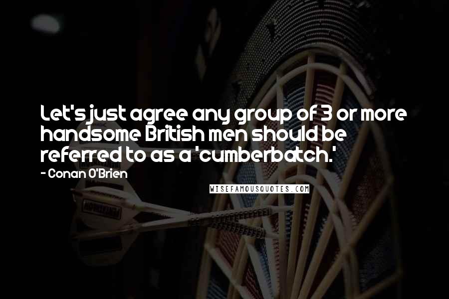 Conan O'Brien Quotes: Let's just agree any group of 3 or more handsome British men should be referred to as a 'cumberbatch.'