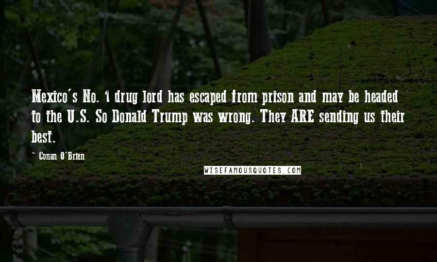 Conan O'Brien Quotes: Mexico's No. 1 drug lord has escaped from prison and may be headed to the U.S. So Donald Trump was wrong. They ARE sending us their best.