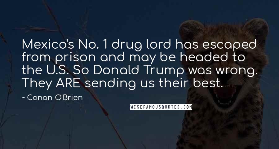 Conan O'Brien Quotes: Mexico's No. 1 drug lord has escaped from prison and may be headed to the U.S. So Donald Trump was wrong. They ARE sending us their best.