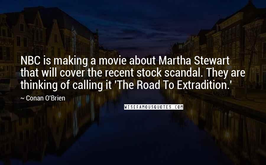 Conan O'Brien Quotes: NBC is making a movie about Martha Stewart that will cover the recent stock scandal. They are thinking of calling it 'The Road To Extradition.'