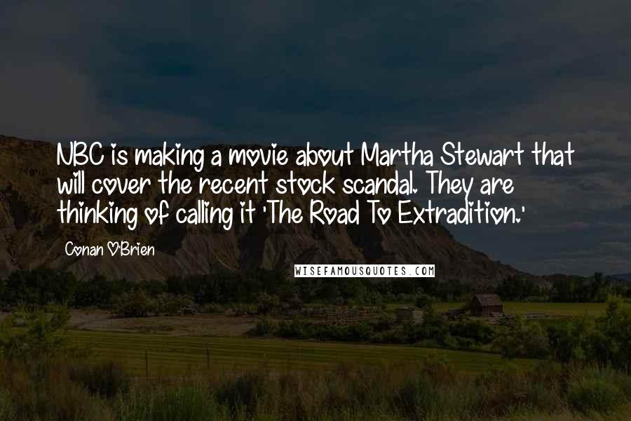 Conan O'Brien Quotes: NBC is making a movie about Martha Stewart that will cover the recent stock scandal. They are thinking of calling it 'The Road To Extradition.'