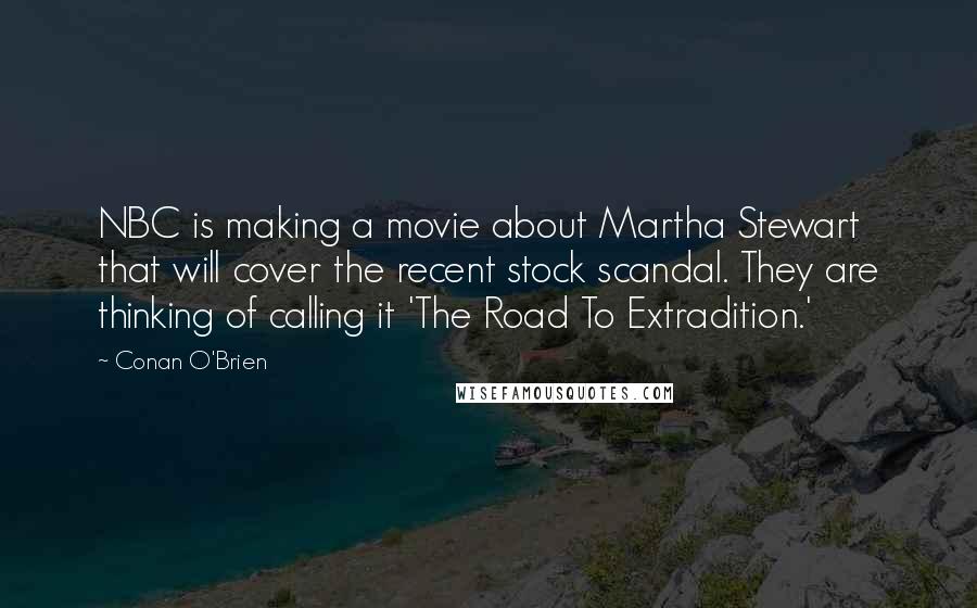 Conan O'Brien Quotes: NBC is making a movie about Martha Stewart that will cover the recent stock scandal. They are thinking of calling it 'The Road To Extradition.'