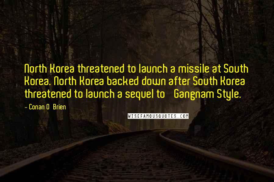 Conan O'Brien Quotes: North Korea threatened to launch a missile at South Korea. North Korea backed down after South Korea threatened to launch a sequel to 'Gangnam Style.'