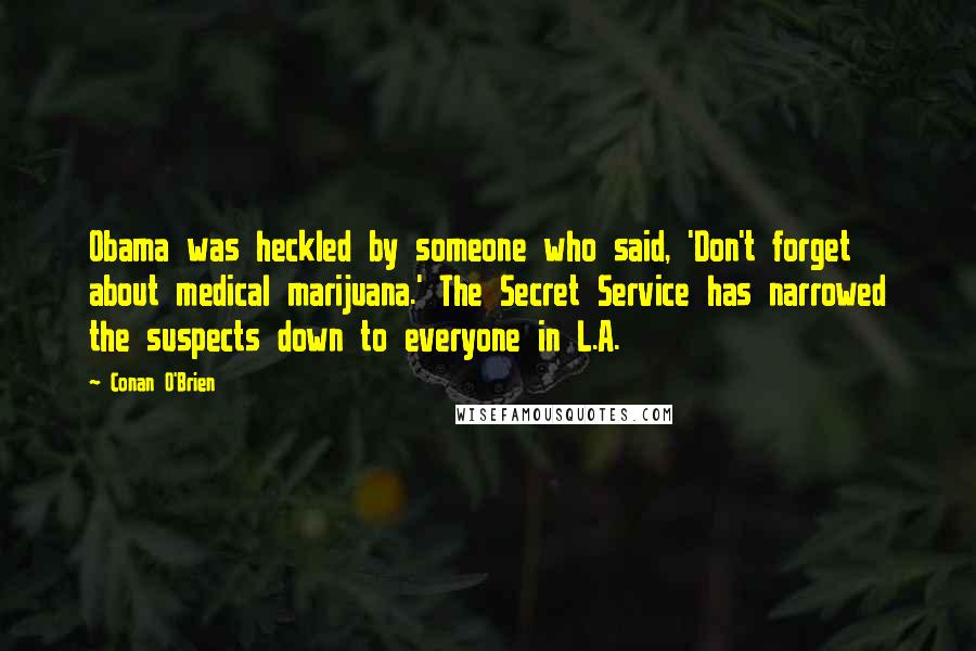 Conan O'Brien Quotes: Obama was heckled by someone who said, 'Don't forget about medical marijuana.' The Secret Service has narrowed the suspects down to everyone in L.A.