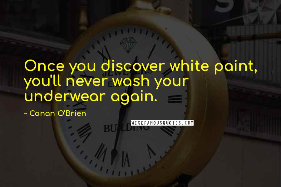 Conan O'Brien Quotes: Once you discover white paint, you'll never wash your underwear again.