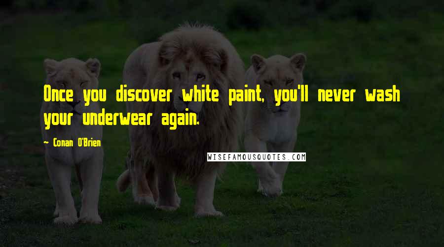 Conan O'Brien Quotes: Once you discover white paint, you'll never wash your underwear again.
