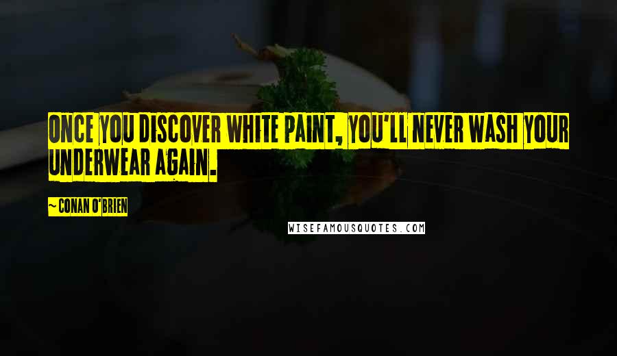 Conan O'Brien Quotes: Once you discover white paint, you'll never wash your underwear again.