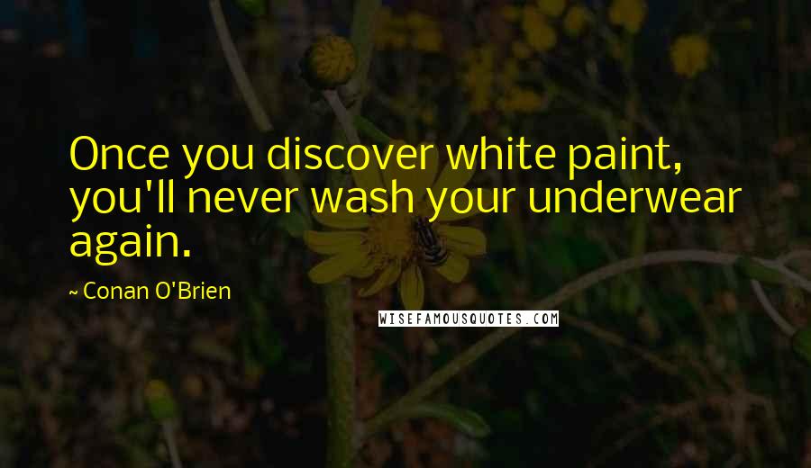 Conan O'Brien Quotes: Once you discover white paint, you'll never wash your underwear again.