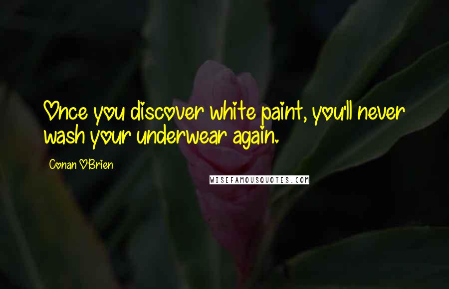 Conan O'Brien Quotes: Once you discover white paint, you'll never wash your underwear again.