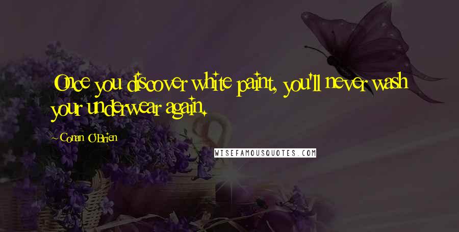 Conan O'Brien Quotes: Once you discover white paint, you'll never wash your underwear again.